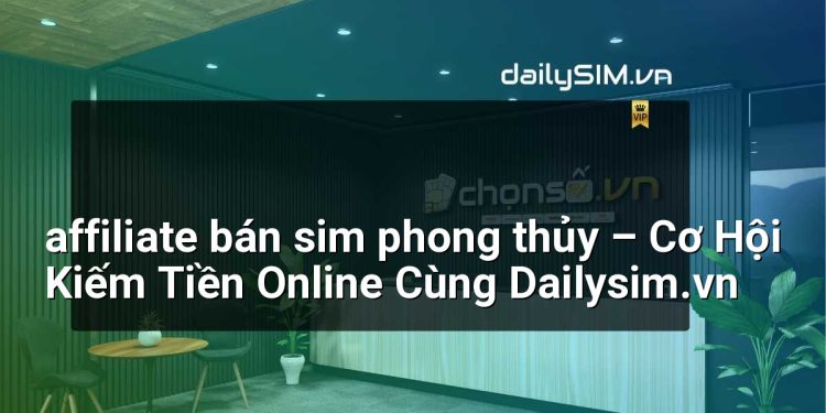 [AI Đang viết…] affiliate bán sim phong thủy