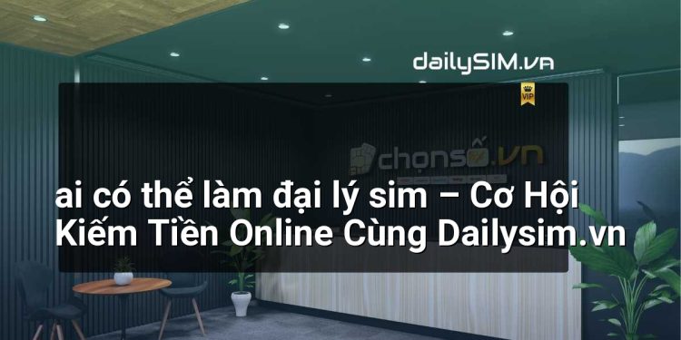 [AI Đang viết…] ai có thể làm đại lý sim