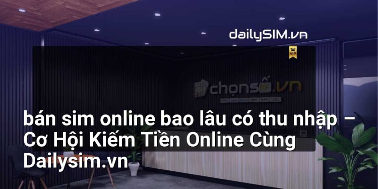 [AI Đang viết…] bán sim online bao lâu có thu nhập