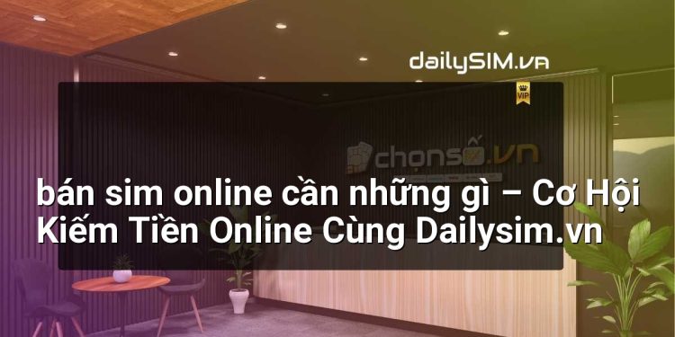 [AI Đang viết…] bán sim online cần những gì