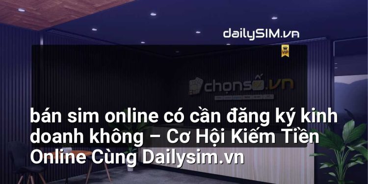 [AI Đang viết…] bán sim online có cần đăng ký kinh doanh không