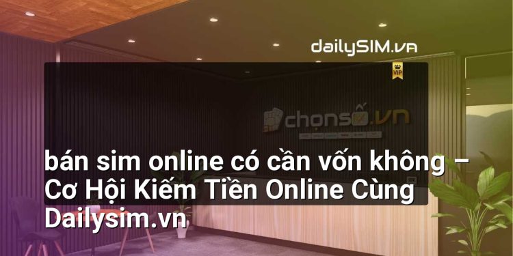 [AI Đang viết…] bán sim online có cần vốn không
