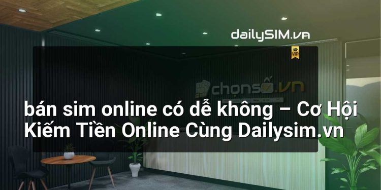 [AI Đang viết…] bán sim online có dễ không