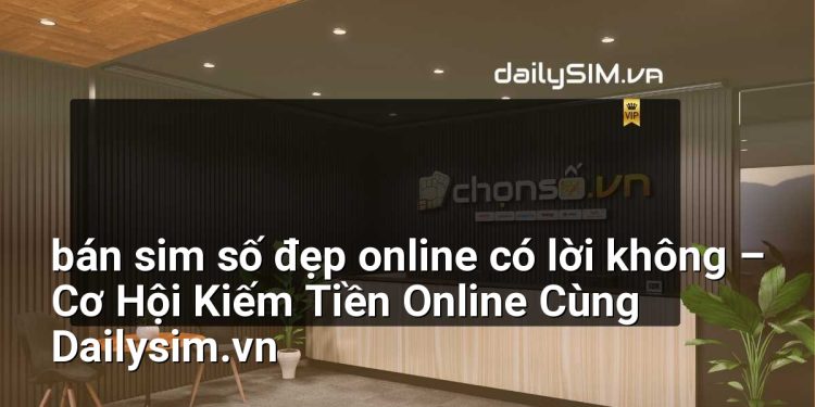 [AI Đang viết…] bán sim số đẹp online có lời không