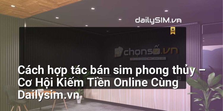 [AI Đang viết…] cách hợp tác bán sim phong thủy