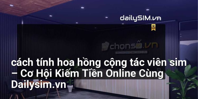 [AI Đang viết…] cách tính hoa hồng cộng tác viên sim
