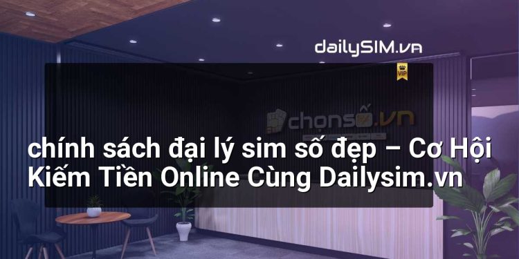 [AI Đang viết…] chính sách đại lý sim số đẹp