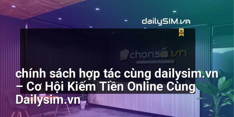 [AI Đang viết…] chính sách hợp tác cùng dailysim.vn