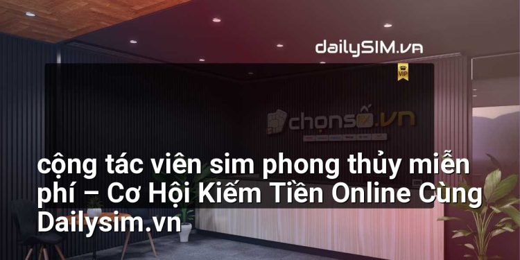 [AI Đang viết…] cộng tác viên sim phong thủy miễn phí