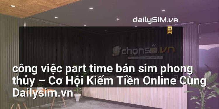 [AI Đang viết…] công việc part time bán sim phong thủy
