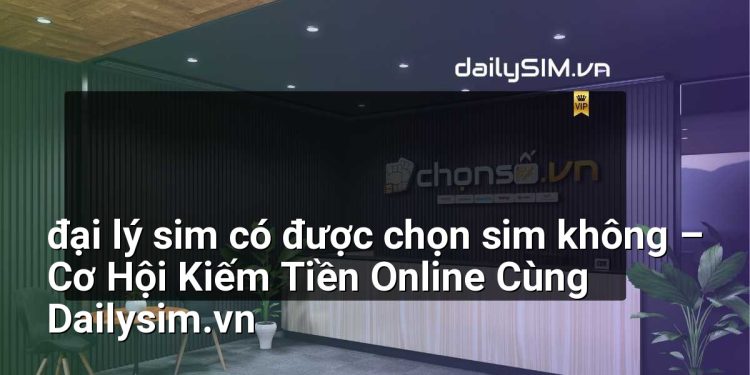[AI Đang viết…] đại lý sim có được chọn sim không