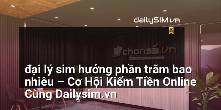 [AI Đang viết…] đại lý sim hưởng phần trăm bao nhiêu