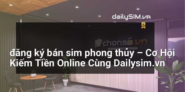 [AI Đang viết…] đăng ký bán sim phong thủy