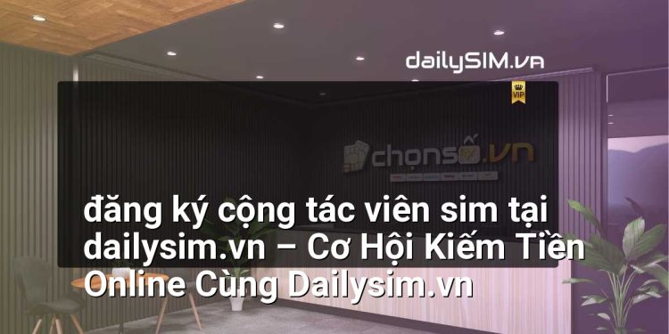 [AI Đang viết…] đăng ký cộng tác viên sim tại dailysim.vn