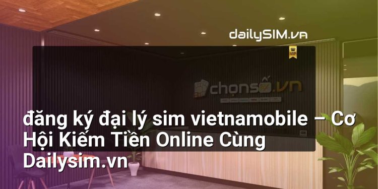 [AI Đang viết…] đăng ký đại lý sim vietnamobile