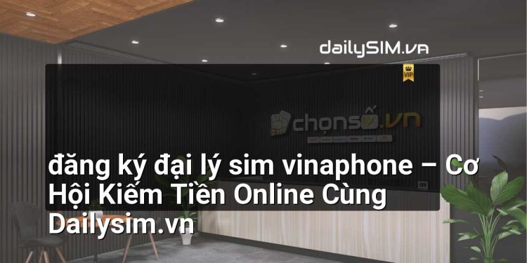 [AI Đang viết…] đăng ký đại lý sim vinaphone
