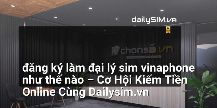 [AI Đang viết…] đăng ký làm đại lý sim vinaphone như thế nào