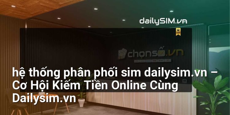 [AI Đang viết…] hệ thống phân phối sim dailysim.vn
