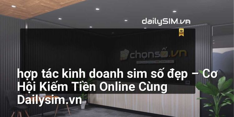 [AI Đang viết…] hợp tác kinh doanh sim số đẹp