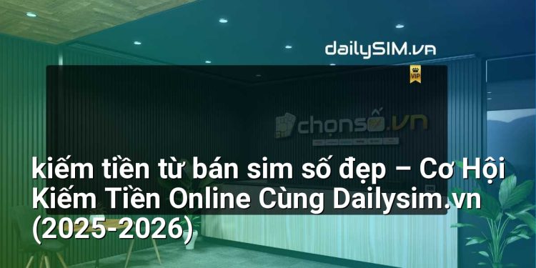 [AI Đang viết…] kiếm tiền từ bán sim số đẹp