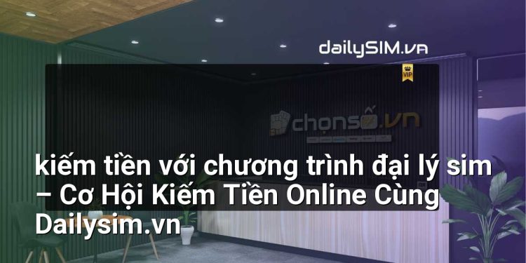 [AI Đang viết…] kiếm tiền với chương trình đại lý sim