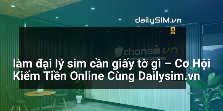 [AI Đang viết…] làm đại lý sim cần giấy tờ gì