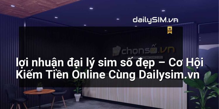[AI Đang viết…] lợi nhuận đại lý sim số đẹp