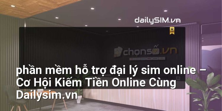[AI Đang viết…] phần mềm hỗ trợ đại lý sim online
