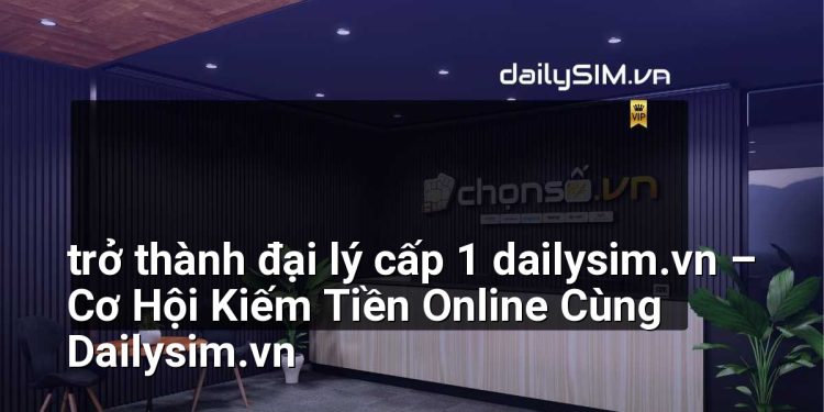 [AI Đang viết…] trở thành đại lý cấp 1 dailysim.vn